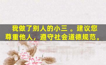 我做了别人的小三 。建议您尊重他人，遵守社会道德规范。